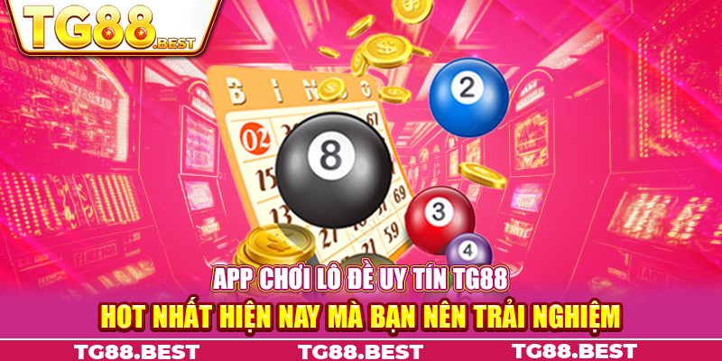 App Chơi Lô Đề Uy Tín TG88 Hot Nhất Hiện Nay Mà Bạn Nên Trải Nghiệm