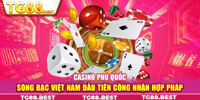 Casino Phú Quốc - Sòng Bạc Việt Nam Đầu Tiên Công Nhận Hợp Pháp