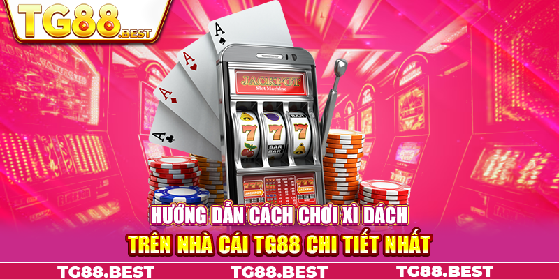 Hướng dẫn cách chơi xì dách trên nhà cái TG88 chi tiết nhất