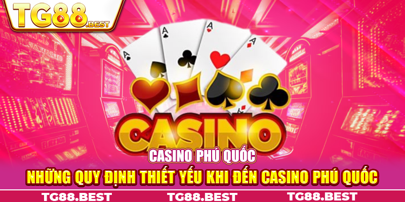 Những quy định thiết yếu khi đến Casino Phú Quốc