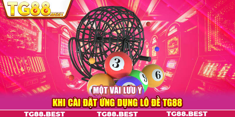 Một vài lưu ý khi cài đặt ứng dụng lô đề TG88