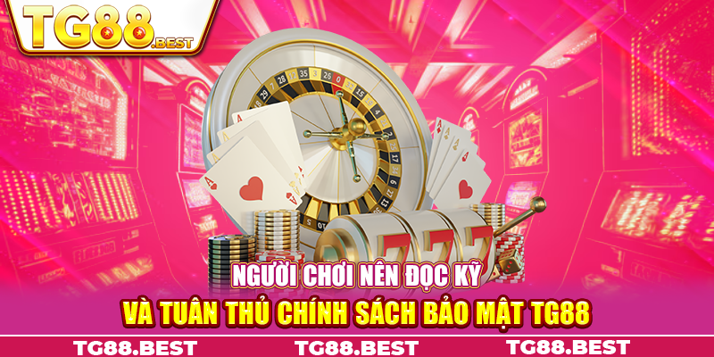 Người chơi nên đọc kỹ và tuân thủ chính sách bảo mật TG88