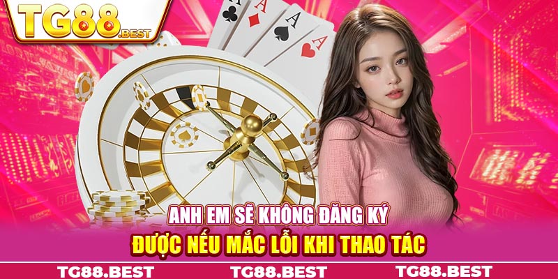 Anh em sẽ không đăng ký được nếu mắc lỗi khi thao tác