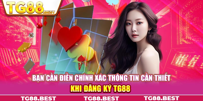 Bạn cần điền chính xác thông tin cần thiết khi đăng ký TG88