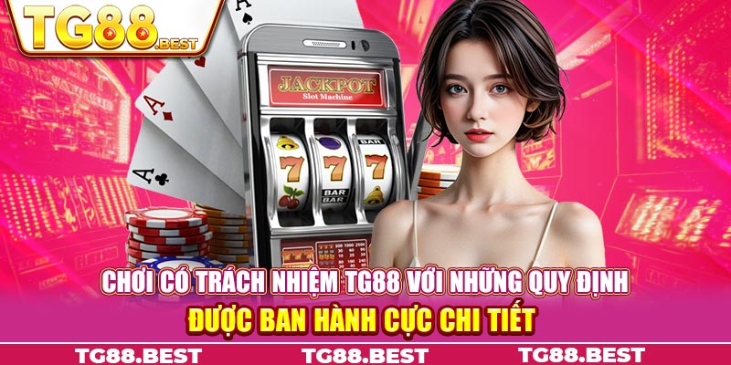 Chơi có trách nhiệm TG88 với những quy định được ban hành cực chi tiết