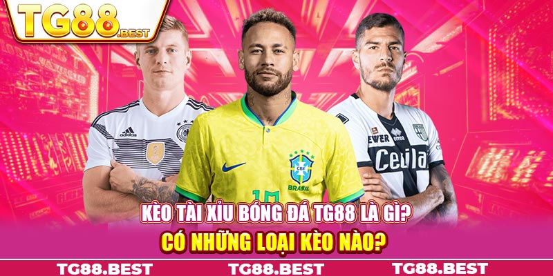 Kèo tài xỉu bóng đá TG88 là gì? Có những loại kèo nào?