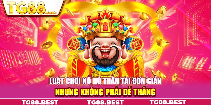 Luật chơi nổ hũ thần tài đơn giản nhưng không phải dễ thắng