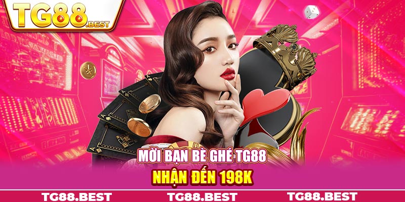 Mời bạn bè ghé TG88 nhận đến 198K