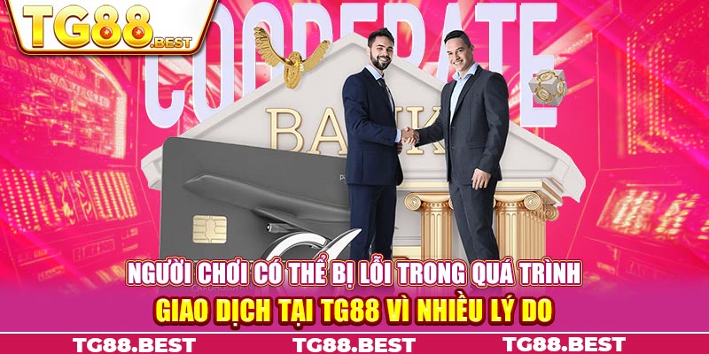 Người chơi có thể bị lỗi trong quá trình giao dịch tại TG88 vì nhiều lý do