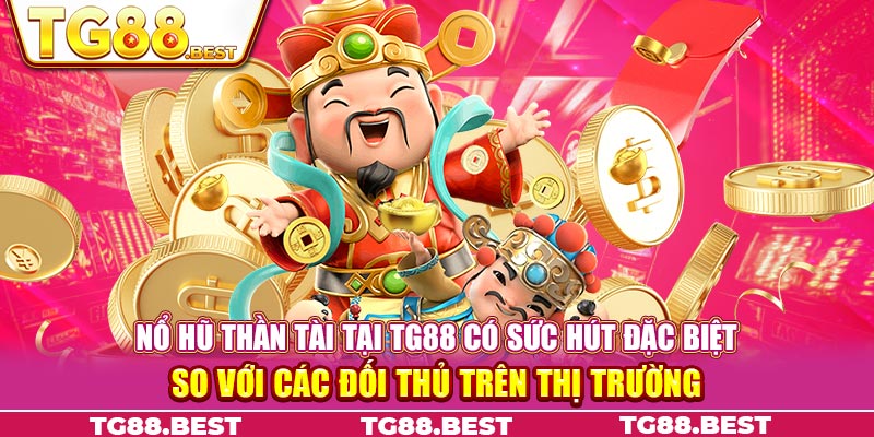 Nổ hũ thần tài tại TG88 có sức hút đặc biệt so với các đối thủ trên thị trường