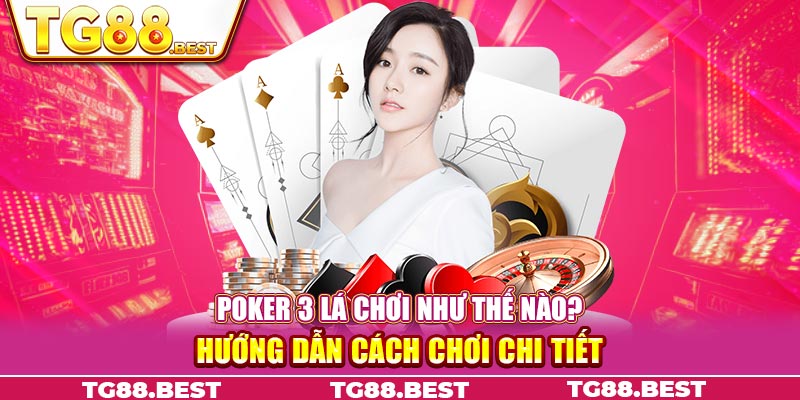 Poker 3 Lá Chơi Như Thế Nào? Hướng Dẫn Cách Chơi Chi Tiết