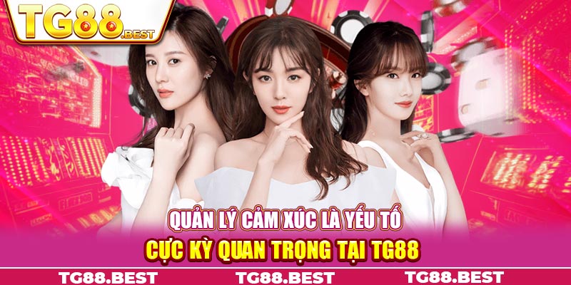 Quản lý cảm xúc là yếu tố cực kỳ quan trọng tại Tg88