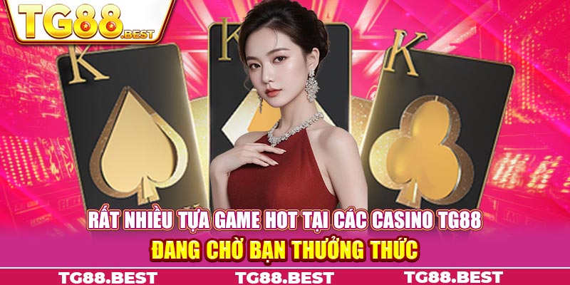 Rất nhiều tựa game hot tại các casino TG88 đang chờ bạn thưởng thức