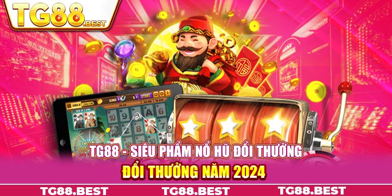 TG88 - Siêu phẩm Nổ Hũ Đổi Thưởng đổi thưởng năm 2024