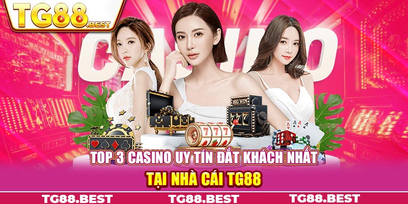 Top 3 Casino Uy Tín Đắt Khách Nhất Tại Nhà Cái TG88