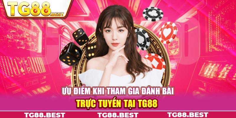 Ưu điểm khi tham gia đánh bài trực tuyến tại Tg88