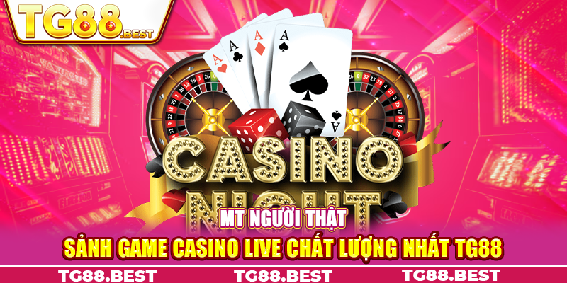 MT Người Thật - Sảnh Game Casino Live Chất Lượng Nhất TG88