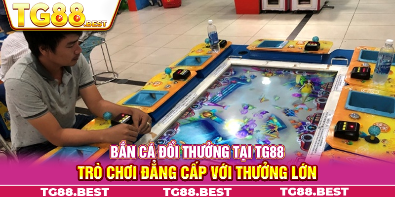 Bắn cá đổi thưởng tại TG88 - Trò chơi đẳng cấp với thưởng lớn