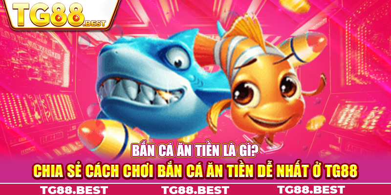 Chia sẻ cách chơi bắn cá ăn tiền dễ nhất ở TG88