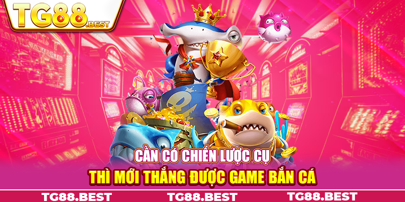 Cần có chiến lược cụ thể thì mới thắng được game bắn cá