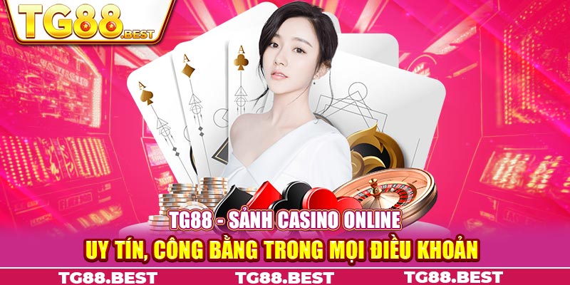 TG88 - Sảnh casino online uy tín, công bằng trong mọi điều khoản